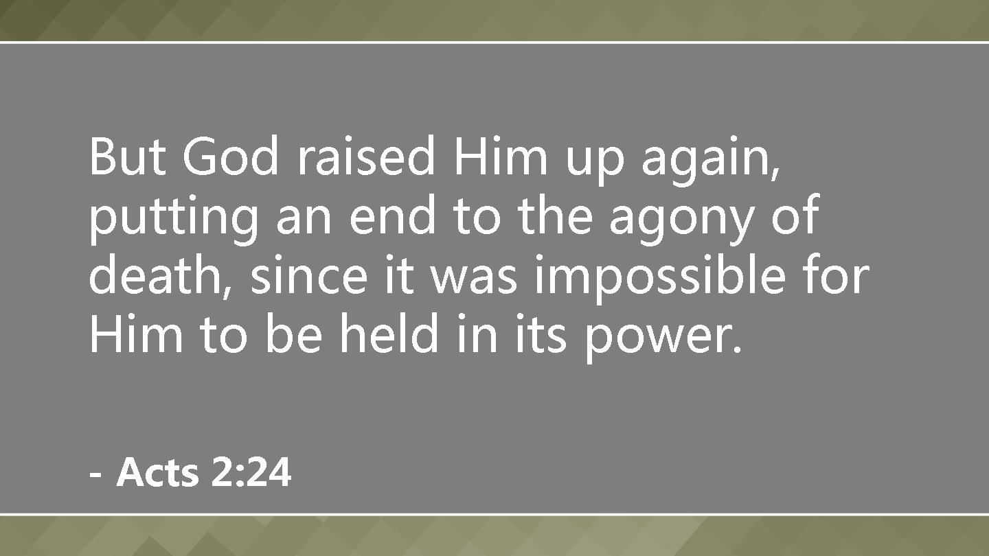 But God raised Him up again, putting an end to the agony of death,