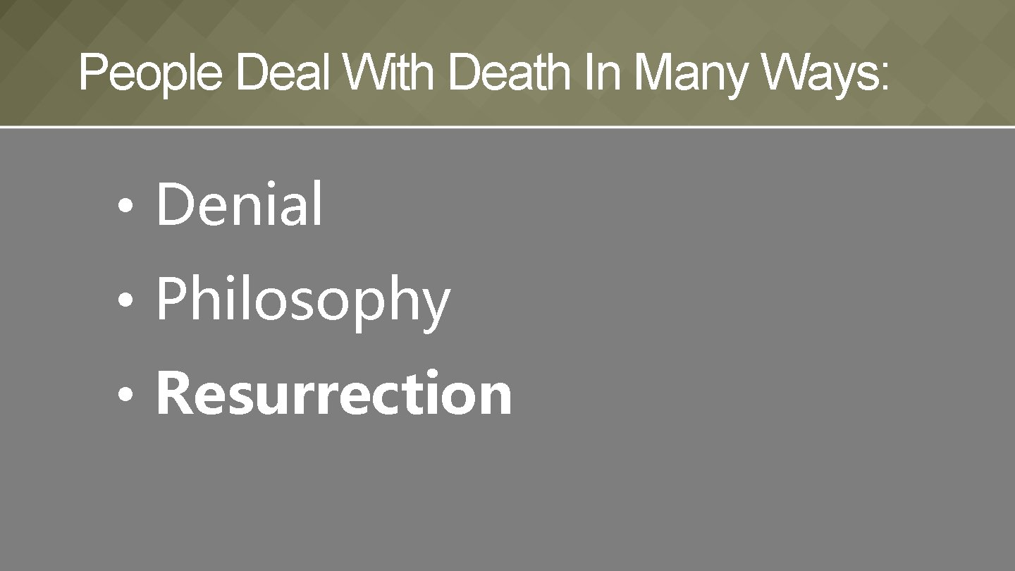 People Deal With Death In Many Ways: • Denial • Philosophy • Resurrection 