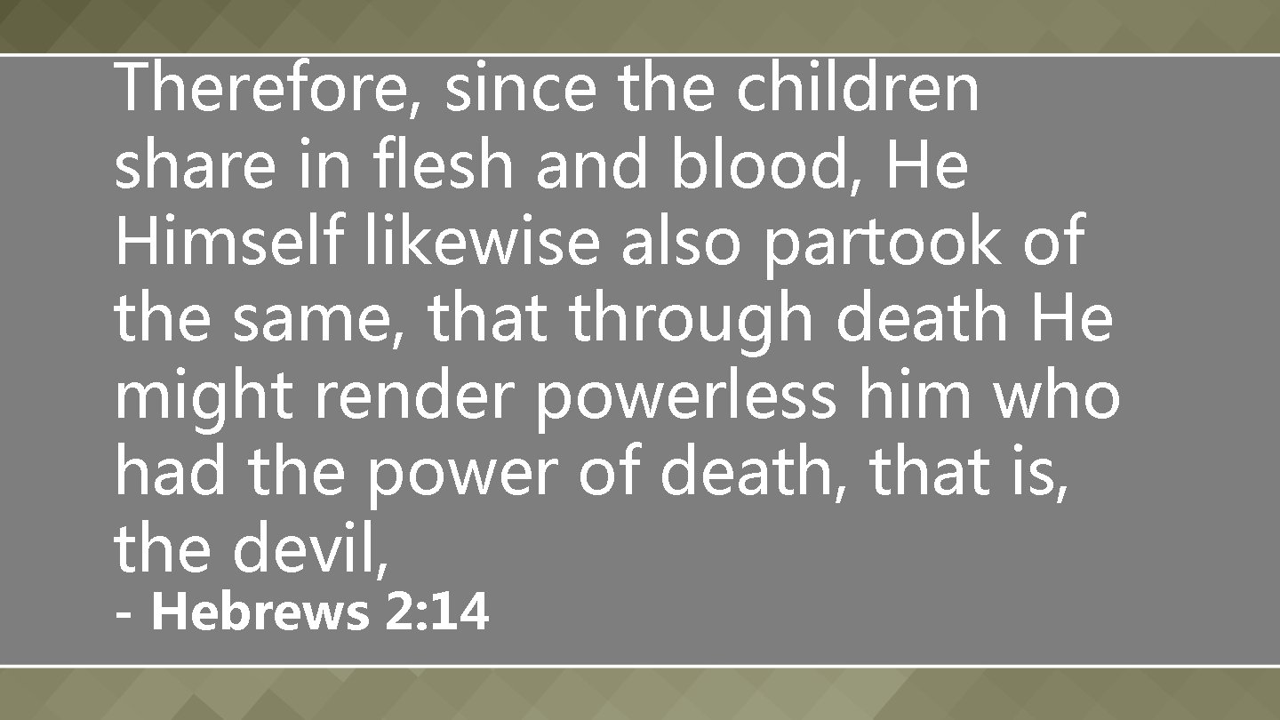 Therefore, since the children share in flesh and blood, He Himself likewise also partook