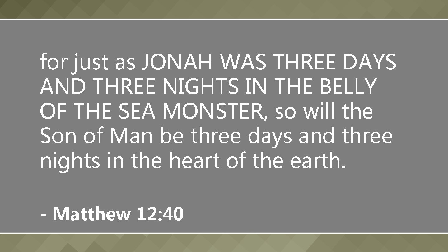for just as JONAH WAS THREE DAYS AND THREE NIGHTS IN THE BELLY OF