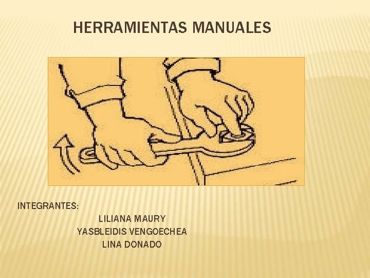 HERRAMIENTAS MANUALES INTEGRANTES: LILIANA MAURY YASBLEIDIS VENGOECHEA LINA DONADO 