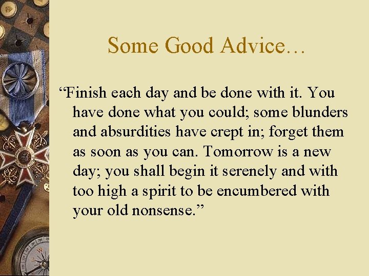 Some Good Advice… “Finish each day and be done with it. You have done