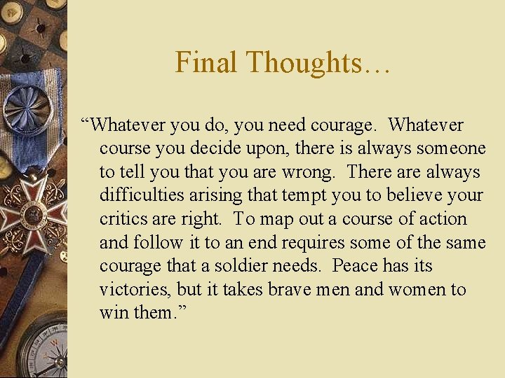 Final Thoughts… “Whatever you do, you need courage. Whatever course you decide upon, there