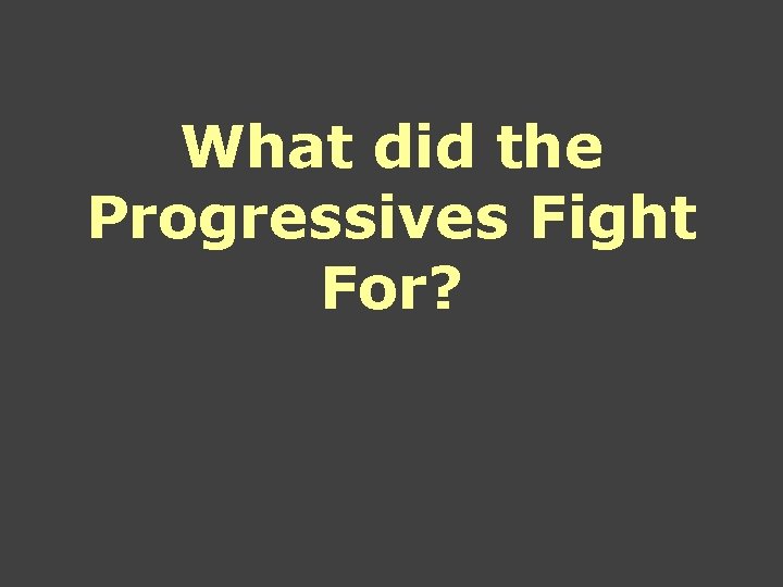 What did the Progressives Fight For? What did the Progressives Fight For?