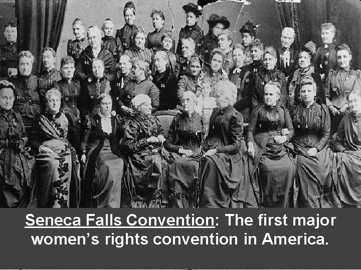 Seneca Falls Convention: The first major women’s rights convention in America. Seneca Falls Convention: The first major women’s rights convention in America.