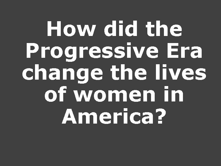 How did the Progressive Era change the lives of women in America? How did the Progressive Era change the lives of women in America?