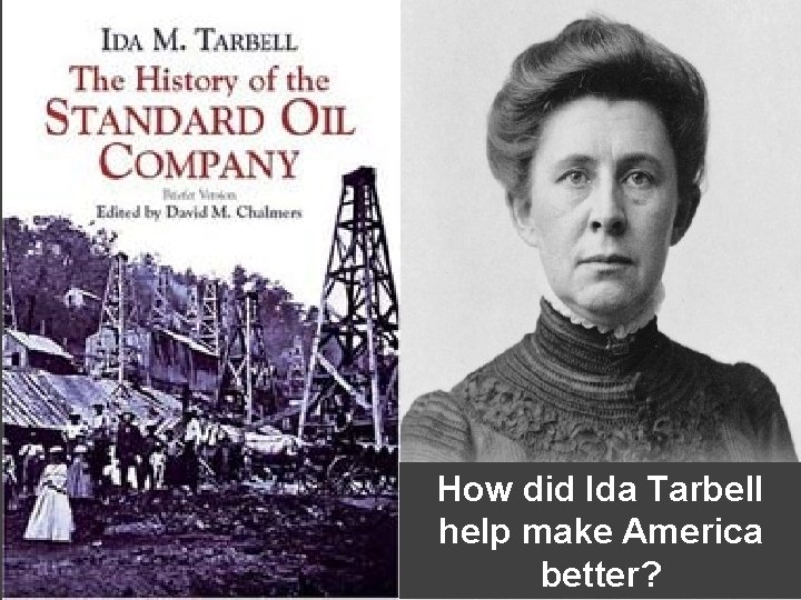 How did Ida Tarbell help make America better? How did Ida Tarbell help make America better?