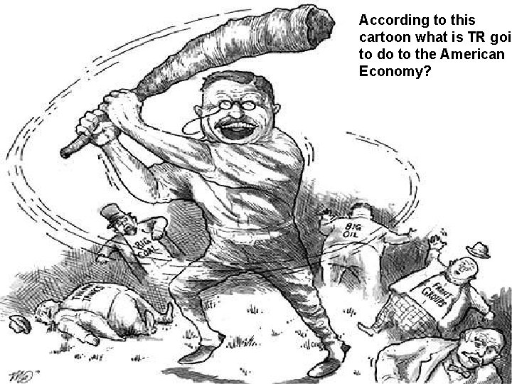 According to this cartoon what is TR goin to do to the American Economy? According to this cartoon what is TR goin to do to the American Economy?