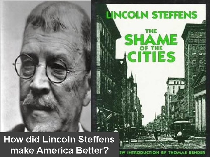 How did Lincoln Steffens make America Better? How did Lincoln Steffens make America Better?