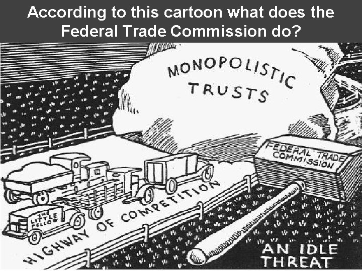 According to this cartoon what does the Federal Trade Commission do? According to this cartoon what does the Federal Trade Commission do?