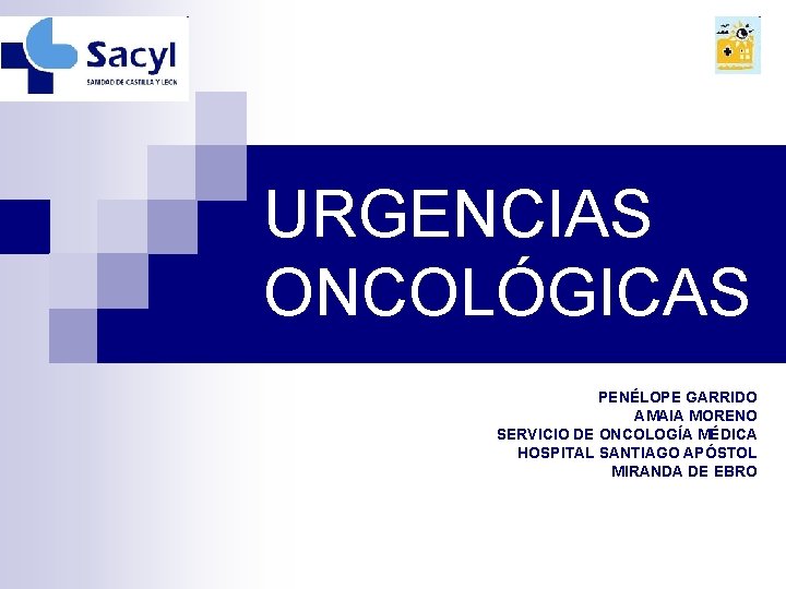 URGENCIAS ONCOLÓGICAS PENÉLOPE GARRIDO AMAIA MORENO SERVICIO DE ONCOLOGÍA MÉDICA HOSPITAL SANTIAGO APÓSTOL MIRANDA URGENCIAS ONCOLÓGICAS PENÉLOPE GARRIDO AMAIA MORENO SERVICIO DE ONCOLOGÍA MÉDICA HOSPITAL SANTIAGO APÓSTOL MIRANDA