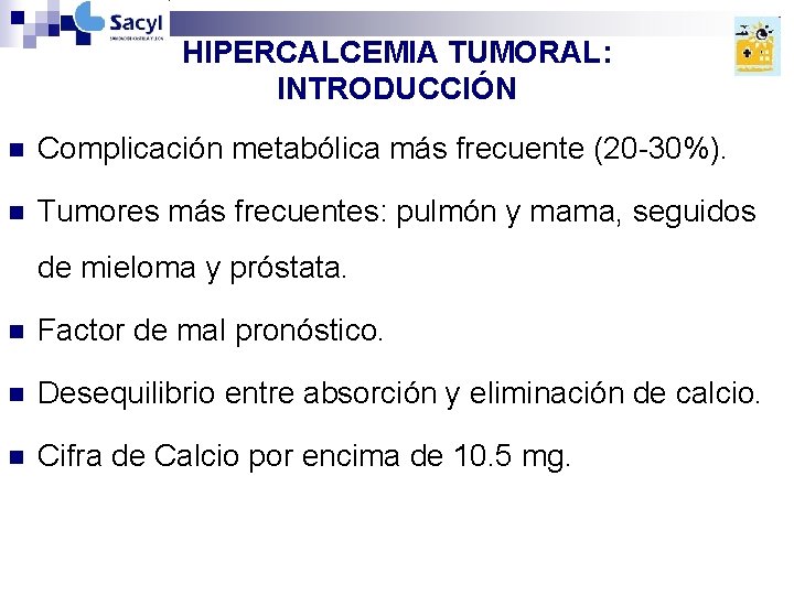 HIPERCALCEMIA TUMORAL: INTRODUCCIÓN n Complicación metabólica más frecuente (20 -30%). n Tumores más frecuentes: HIPERCALCEMIA TUMORAL: INTRODUCCIÓN n Complicación metabólica más frecuente (20 -30%). n Tumores más frecuentes: