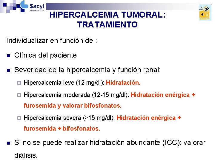 HIPERCALCEMIA TUMORAL: TRATAMIENTO Individualizar en función de : n Clínica del paciente n Severidad HIPERCALCEMIA TUMORAL: TRATAMIENTO Individualizar en función de : n Clínica del paciente n Severidad
