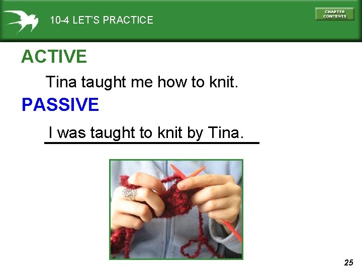 10 -4 LET’S PRACTICE ACTIVE Tina taught me how to knit. PASSIVE I was