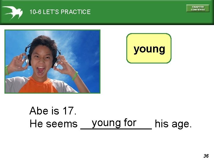 10 -6 LET’S PRACTICE young Abe is 17. young for He seems ______ his