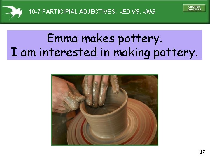 10 -7 PARTICIPIAL ADJECTIVES: -ED VS. -ING Emma makes pottery. I am interested in