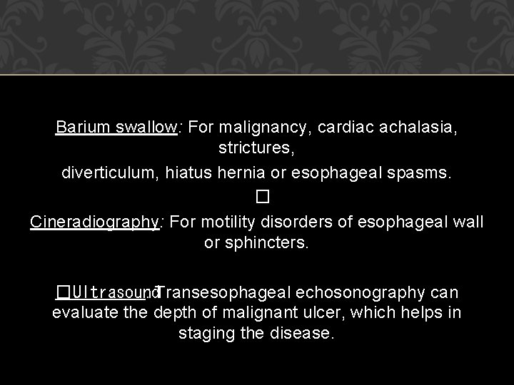 Barium swallow: For malignancy, cardiac achalasia, strictures, diverticulum, hiatus hernia or esophageal spasms. �