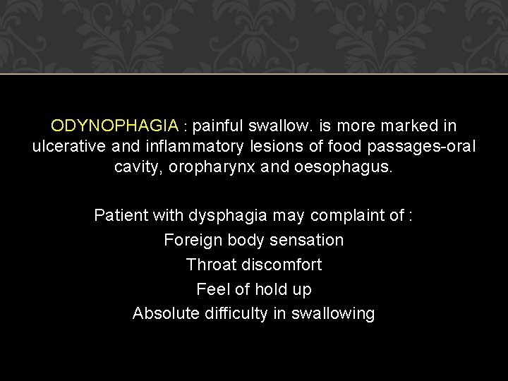 ODYNOPHAGIA : painful swallow. is more marked in ulcerative and inflammatory lesions of food