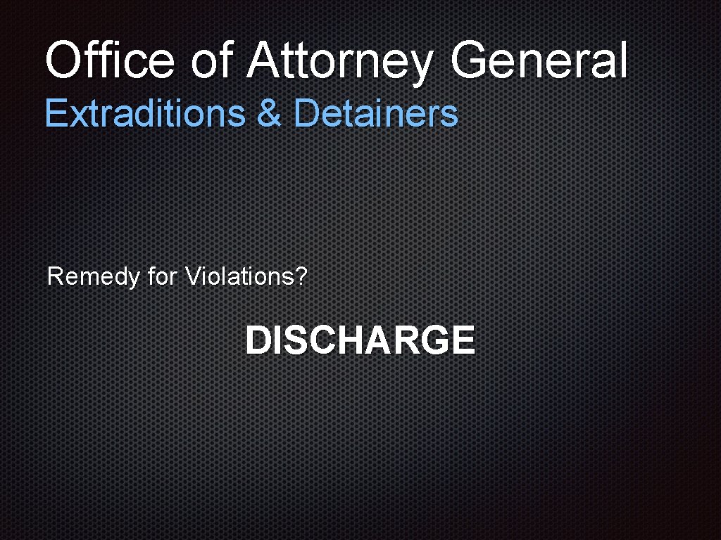 Office of Attorney General Extraditions & Detainers Remedy for Violations? DISCHARGE 