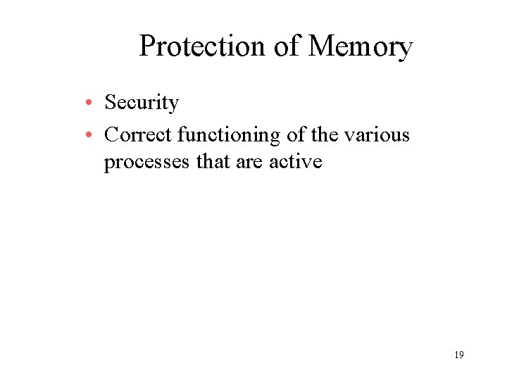 Protection of Memory • Security • Correct functioning of the various processes that are