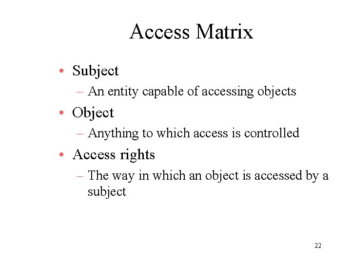 Access Matrix • Subject – An entity capable of accessing objects • Object –