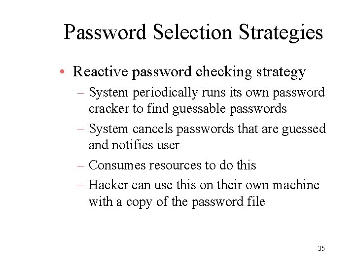 Password Selection Strategies • Reactive password checking strategy – System periodically runs its own