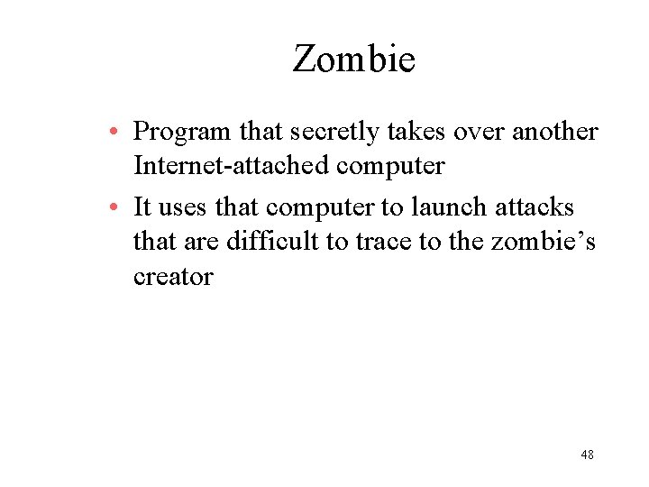 Zombie • Program that secretly takes over another Internet-attached computer • It uses that