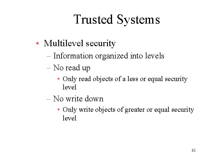 Trusted Systems • Multilevel security – Information organized into levels – No read up