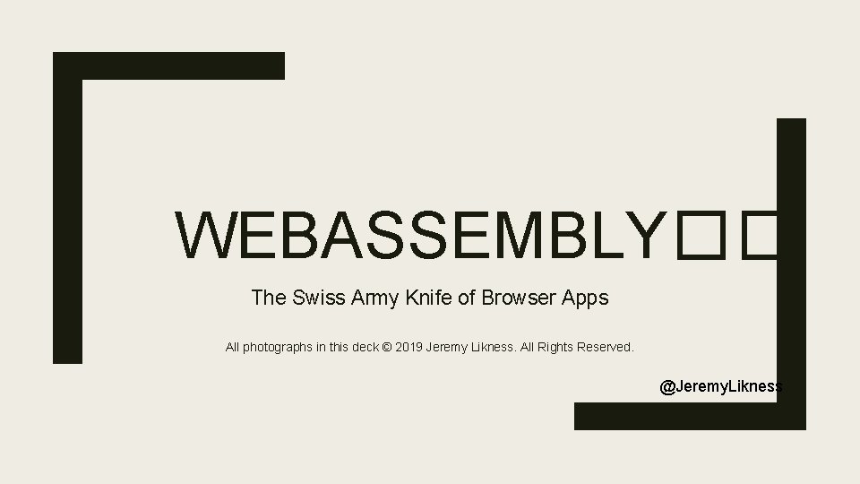 WEBASSEMBLY�� The Swiss Army Knife of Browser Apps All photographs in this deck ©