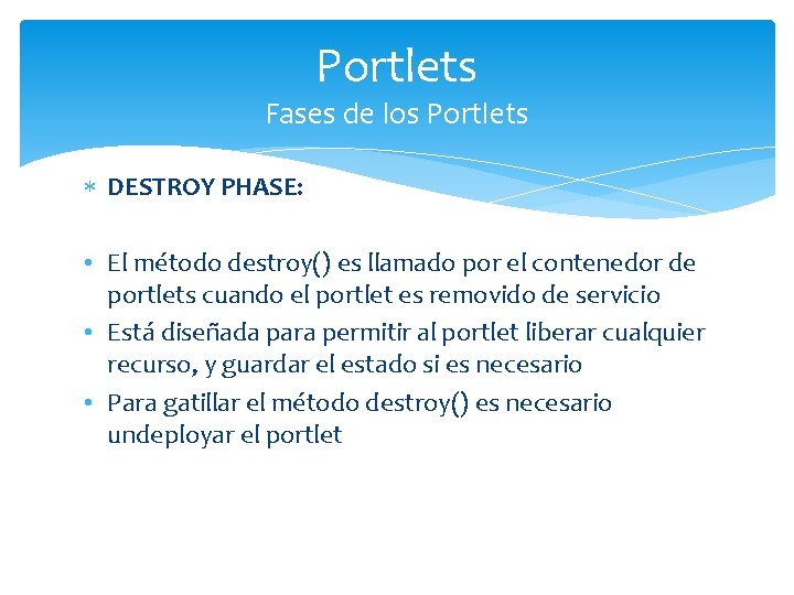 Portlets Fases de los Portlets DESTROY PHASE: • El método destroy() es llamado por