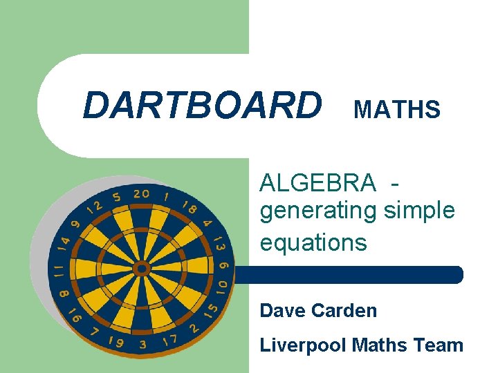 DARTBOARD MATHS ALGEBRA generating simple equations Dave Carden Liverpool Maths Team 