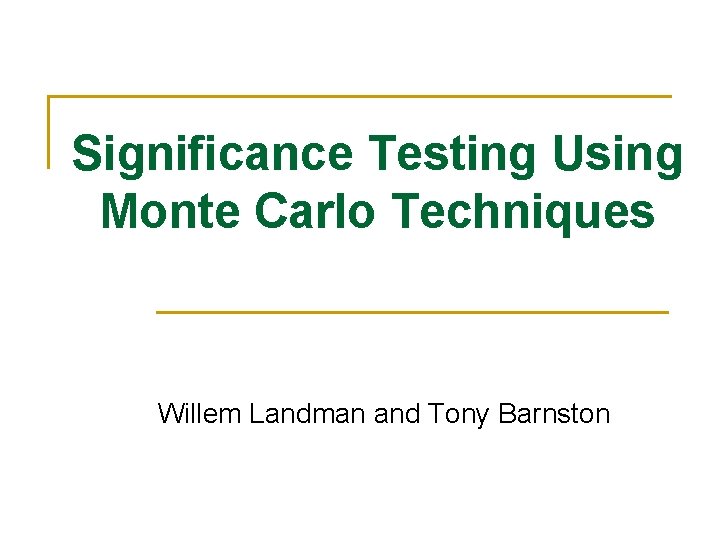 Significance Testing Using Monte Carlo Techniques Willem Landman and Tony Barnston 