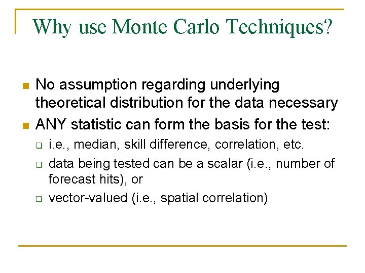 Why use Monte Carlo Techniques? n n No assumption regarding underlying theoretical distribution for