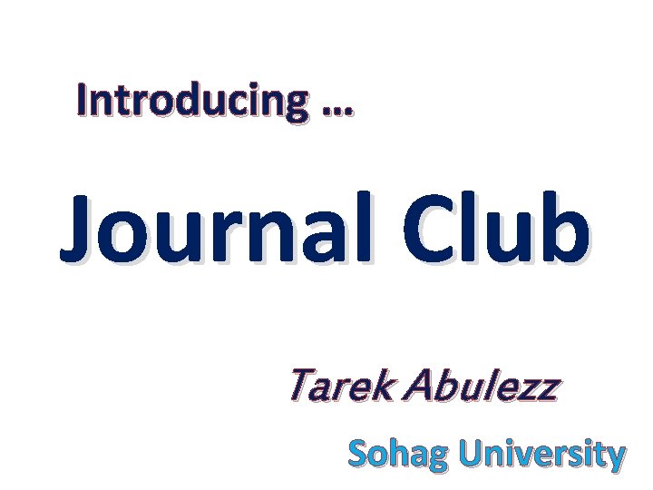 Introducing … Journal Club Tarek Abulezz Sohag University 