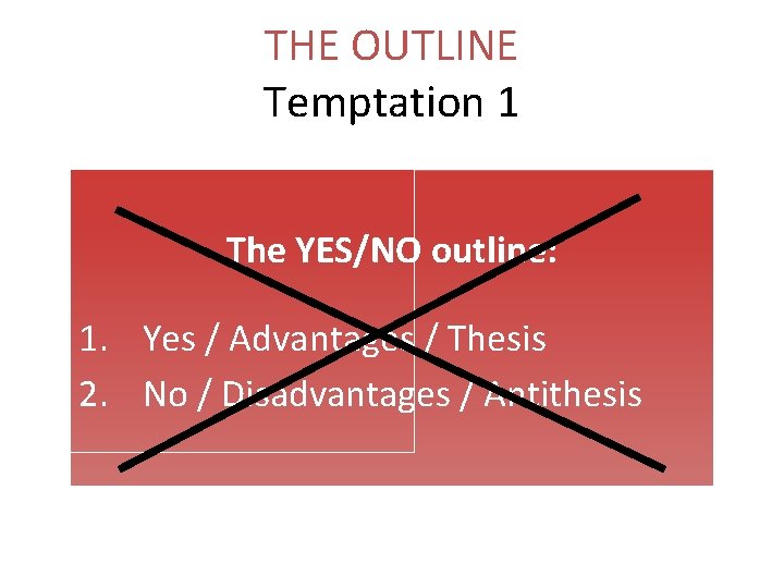 THE OUTLINE Temptation 1 The YES/NO outline: 1. Yes / Advantages / Thesis 2.