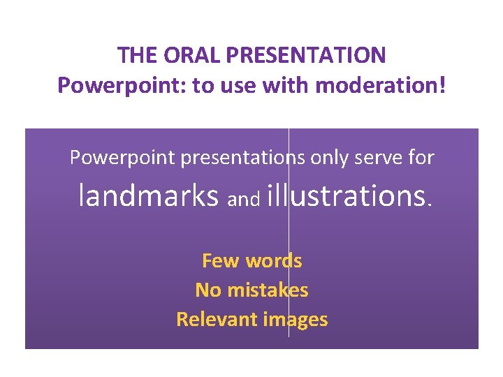 THE ORAL PRESENTATION Powerpoint: to use with moderation! Powerpoint presentations only serve for landmarks THE ORAL PRESENTATION Powerpoint: to use with moderation! Powerpoint presentations only serve for landmarks