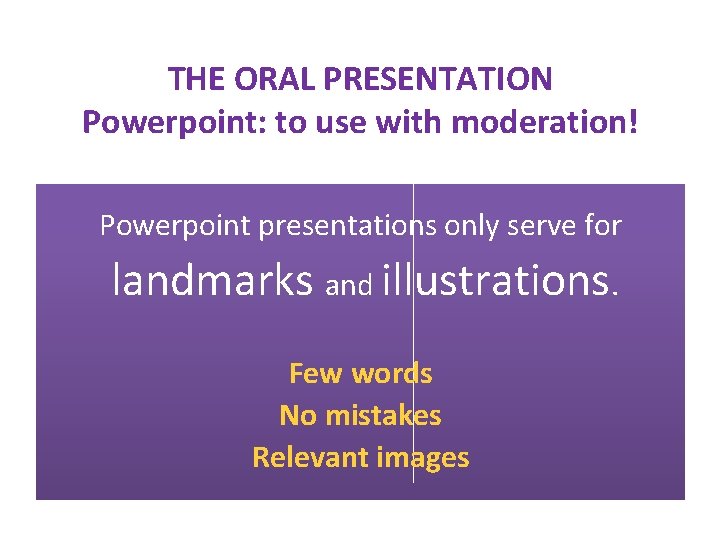 THE ORAL PRESENTATION Powerpoint: to use with moderation! Powerpoint presentations only serve for landmarks