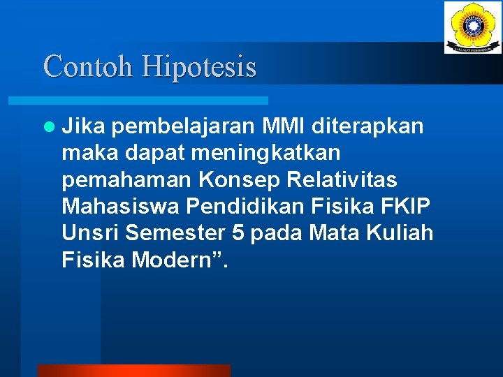 Contoh Hipotesis l Jika pembelajaran MMI diterapkan maka dapat meningkatkan pemahaman Konsep Relativitas Mahasiswa