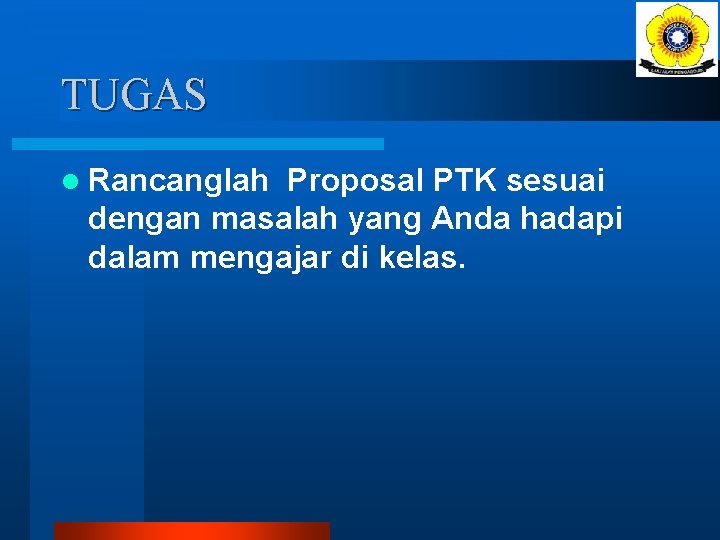 TUGAS l Rancanglah Proposal PTK sesuai dengan masalah yang Anda hadapi dalam mengajar di