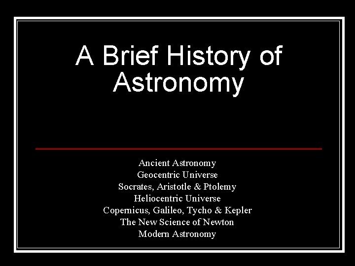 A Brief History of Astronomy Ancient Astronomy Geocentric Universe Socrates, Aristotle & Ptolemy Heliocentric
