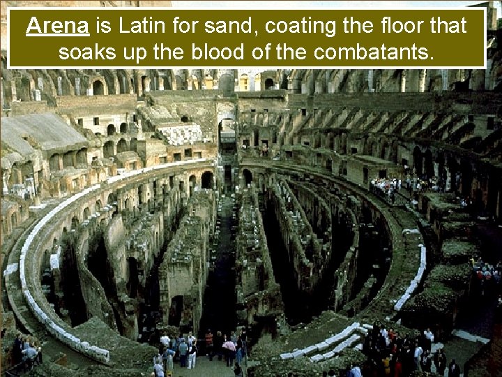 Arena is Latin for sand, coating the floor that soaks up the blood of