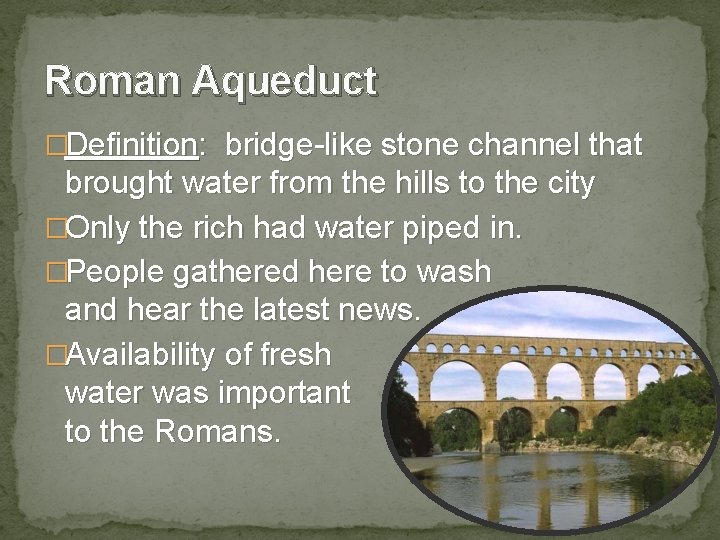 Roman Aqueduct �Definition: bridge-like stone channel that brought water from the hills to the