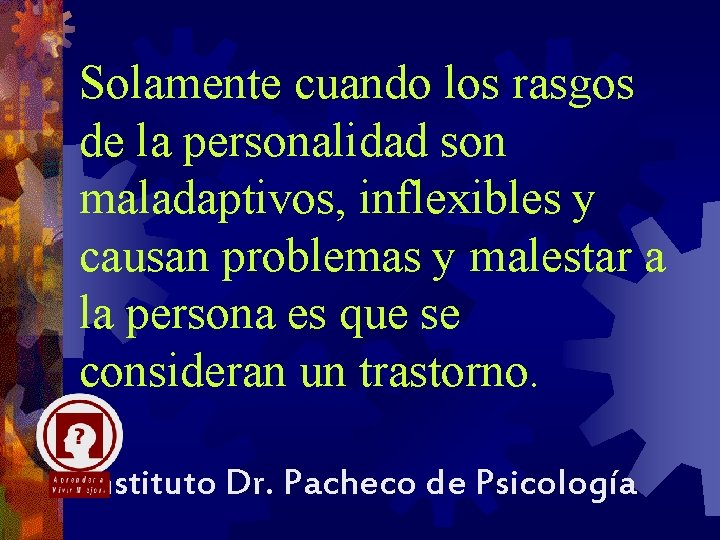 Solamente cuando los rasgos de la personalidad son maladaptivos, inflexibles y causan problemas y