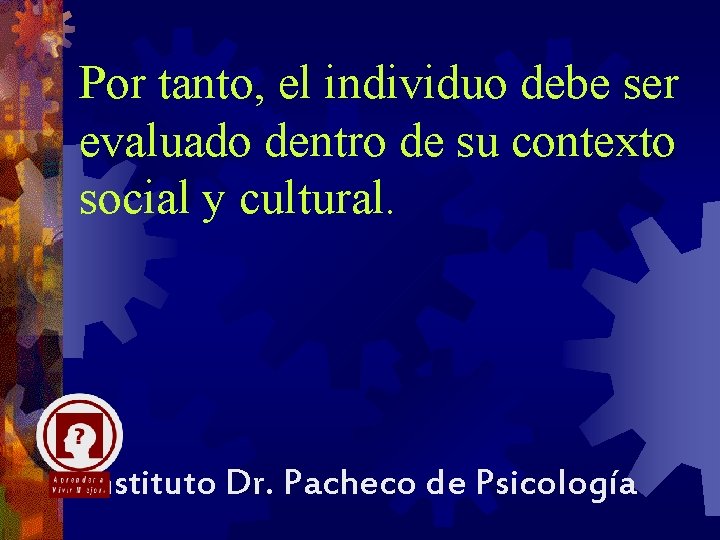 Por tanto, el individuo debe ser evaluado dentro de su contexto social y cultural.