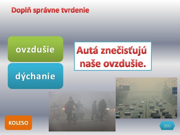 Doplň správne tvrdenie ovzdušie Autá znečisťujú naše. . . ovzdušie. dýchanie KOLESO 300 