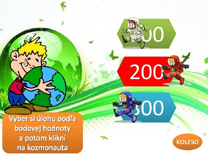 100 200 Vyber si úlohu podľa bodovej hodnoty a potom klikni na kozmonauta 300