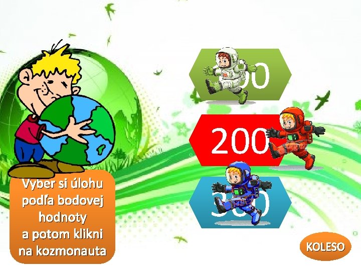 100 200 Vyber si úlohu podľa bodovej hodnoty a potom klikni na kozmonauta 300