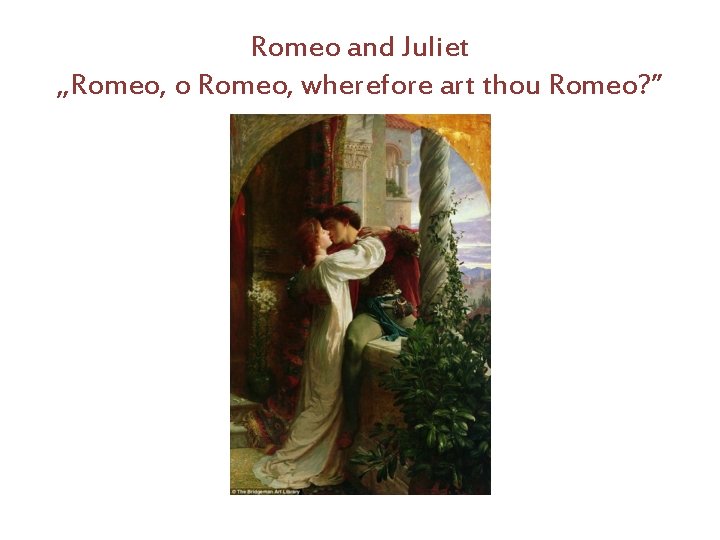 Romeo and Juliet „Romeo, o Romeo, wherefore art thou Romeo? ” 