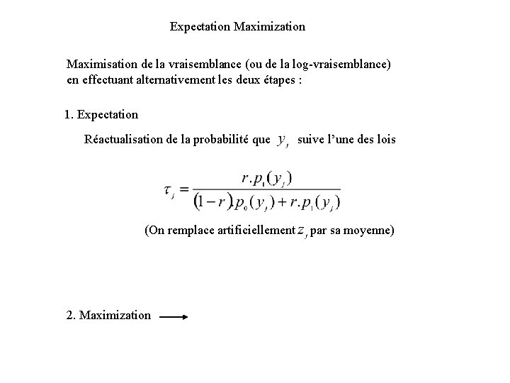 Expectation Maximization Maximisation de la vraisemblance (ou de la log-vraisemblance) en effectuant alternativement les Expectation Maximization Maximisation de la vraisemblance (ou de la log-vraisemblance) en effectuant alternativement les