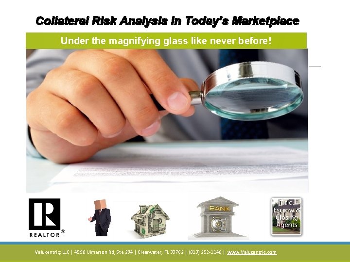 Collateral Risk Analysis in Today’s Marketplace Under the magnifying glass like never before! Valucentric;